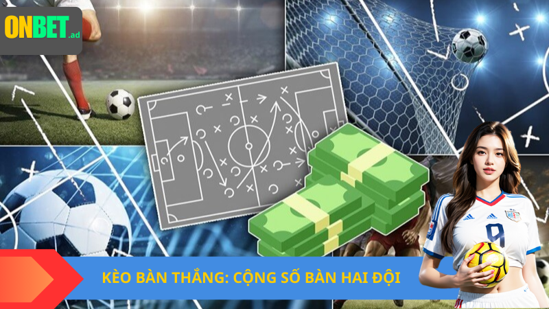 Kèo bàn thắng: cộng số bàn hai đội.