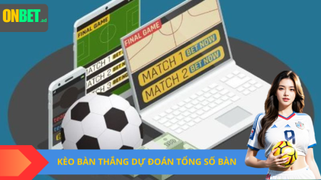 Kèo bàn thắng: dự đoán tổng số bàn.