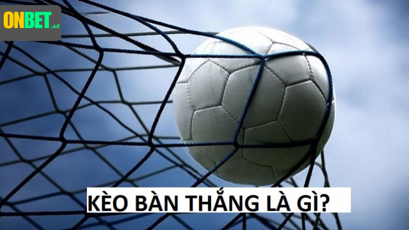 Kèo bàn thắng: tài xỉu, chẵn lẻ, tổng.